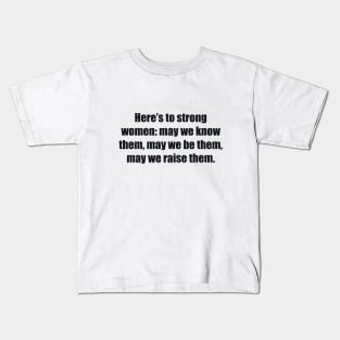 Here’s to strong women may we know them, may we be them, may we raise them Kids T-Shirt